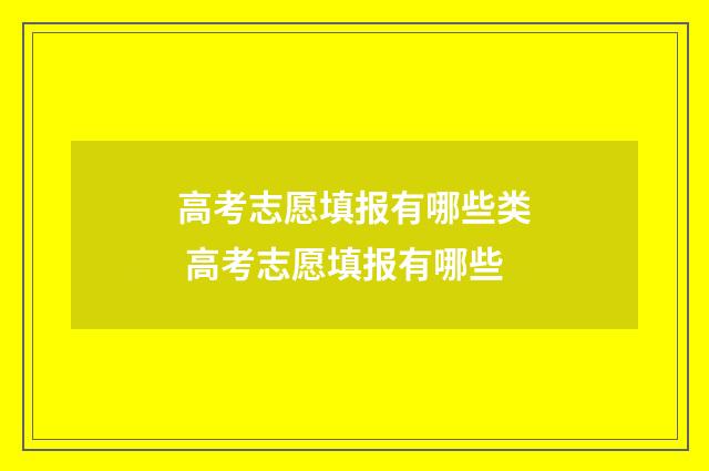 高考志愿填报有哪些类 高考志愿填报有哪些