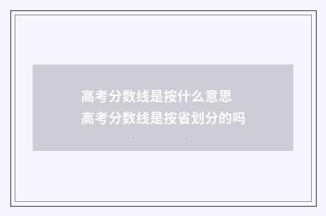 高考分数线是按什么意思 高考分数线是按省划分的吗