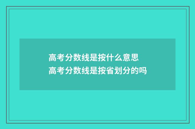 高考分数线是按什么意思 高考分数线是按省划分的吗