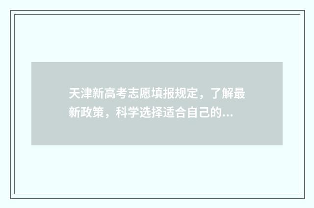 天津新高考志愿填报规定，了解最新政策，科学选择适合自己的专业！ 天津新高考志愿填报辅助系统入口
