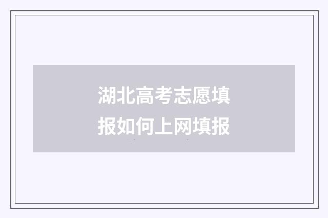 湖北高考志愿填报如何上网填报