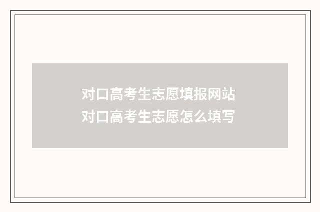对口高考生志愿填报网站 对口高考生志愿怎么填写