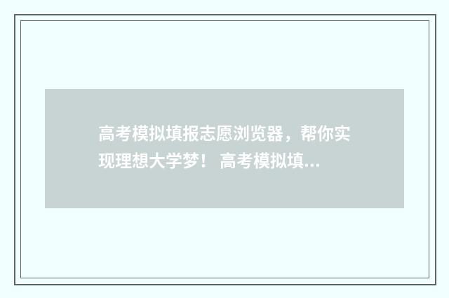 高考模拟填报志愿浏览器，帮你实现理想大学梦！ 高考模拟填报志愿入口官网