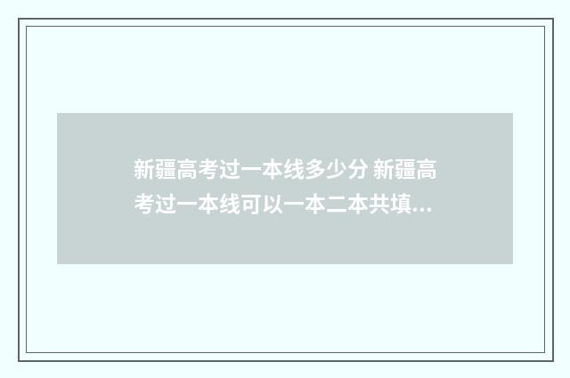 新疆高考过一本线多少分 新疆高考过一本线可以一本二本共填多少学校