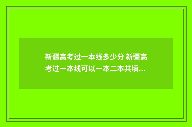 新疆高考过一本线多少分 新疆高考过一本线可以一本二本共填多少学校
