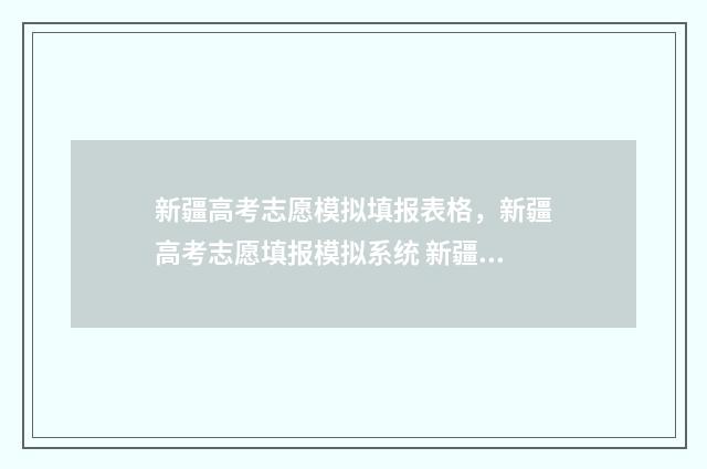 新疆高考志愿模拟填报表格，新疆高考志愿填报模拟系统 新疆高考志愿模拟填报