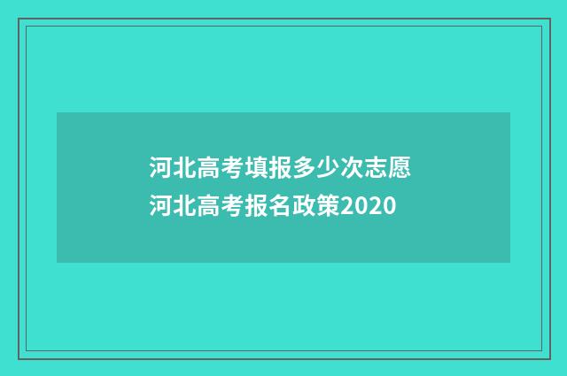 河北高考填报多少次志愿 河北高考报名政策2020