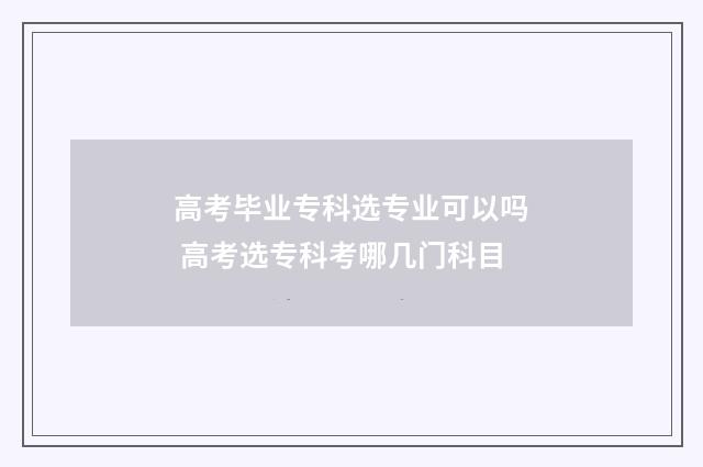 高考毕业专科选专业可以吗 高考选专科考哪几门科目