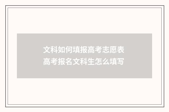 文科如何填报高考志愿表 高考报名文科生怎么填写
