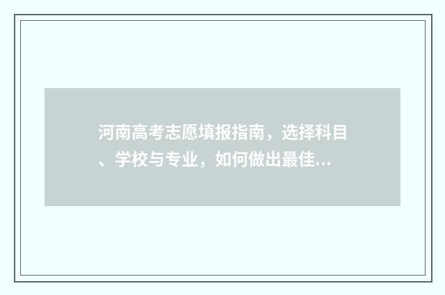 河南高考志愿填报指南,选择科目、学校与专业,如何做出最佳决策? 高考报志愿