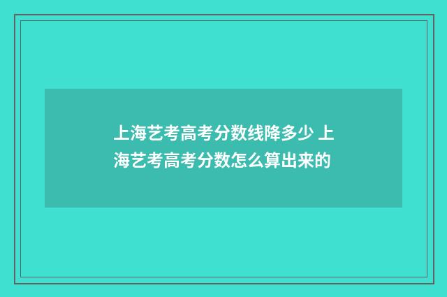 上海艺考高考分数线降多少 上海艺考高考分数怎么算出来的