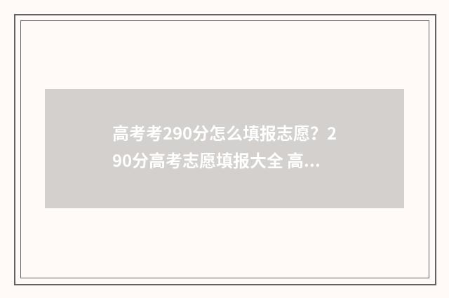 高考考290分怎么填报志愿？290分高考志愿填报大全 高考总分290分怎么办