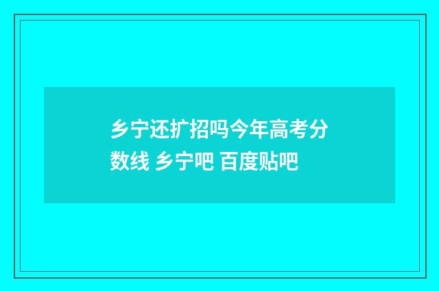 乡宁还扩招吗今年高考分数线 乡宁吧 百度贴吧