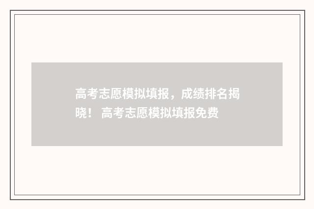 高考志愿模拟填报，成绩排名揭晓！ 高考志愿模拟填报免费