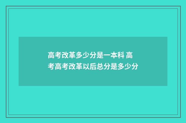 高考改革多少分是一本科 高考高考改革以后总分是多少分