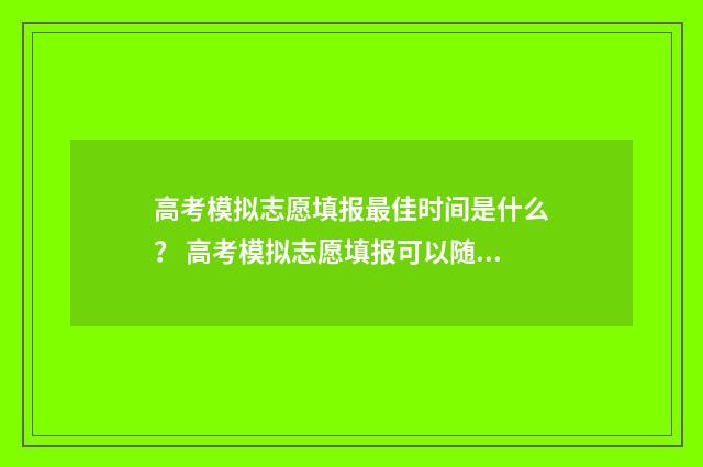 高考模拟志愿填报最佳时间是什么? 高考模拟志愿填报可以随便填吗