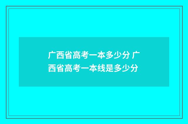 广西省高考一本多少分 广西省高考一本线是多少分