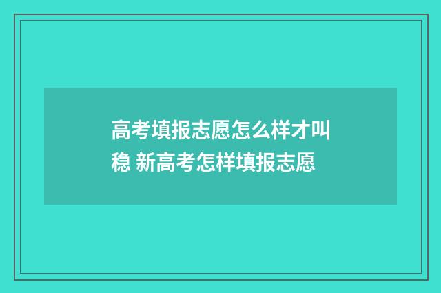 高考填报志愿怎么样才叫稳 新高考怎样填报志愿