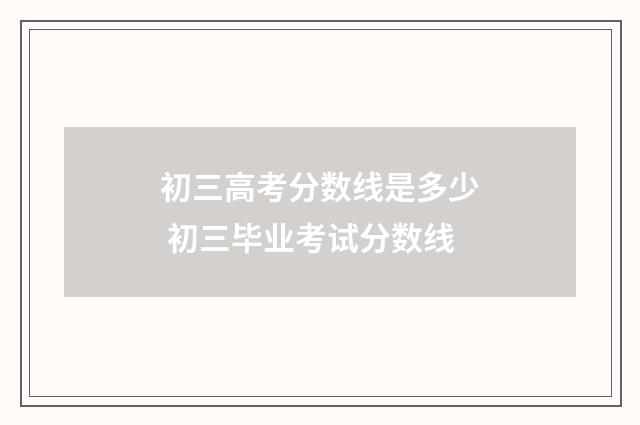 初三高考分数线是多少 初三毕业考试分数线