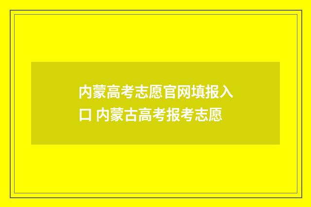 内蒙高考志愿官网填报入口 内蒙古高考报考志愿