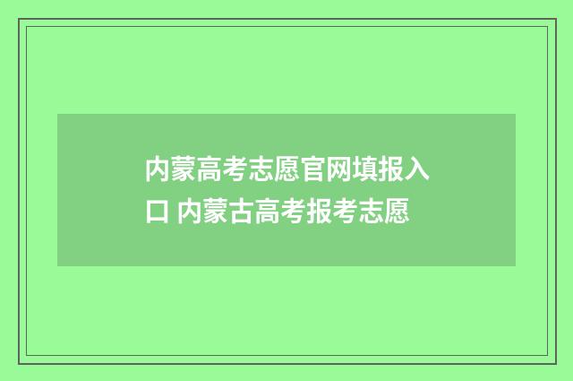 内蒙高考志愿官网填报入口 内蒙古高考报考志愿