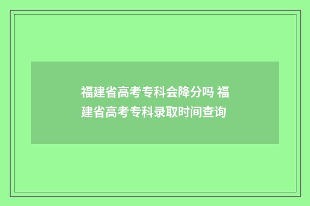 福建省高考专科会降分吗 福建省高考专科录取时间查询