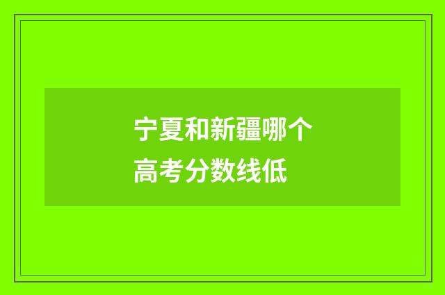 宁夏和新疆哪个高考分数线低