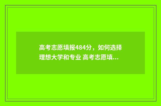高考志愿填报484分，如何选择理想大学和专业 高考志愿填报482