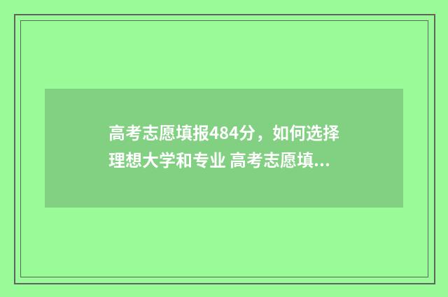高考志愿填报484分,如何选择理想大学和专业 高考志愿填报482
