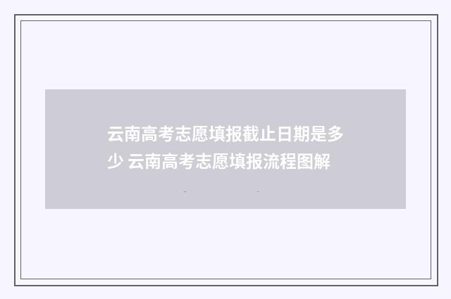 云南高考志愿填报截止日期是多少 云南高考志愿填报流程图解