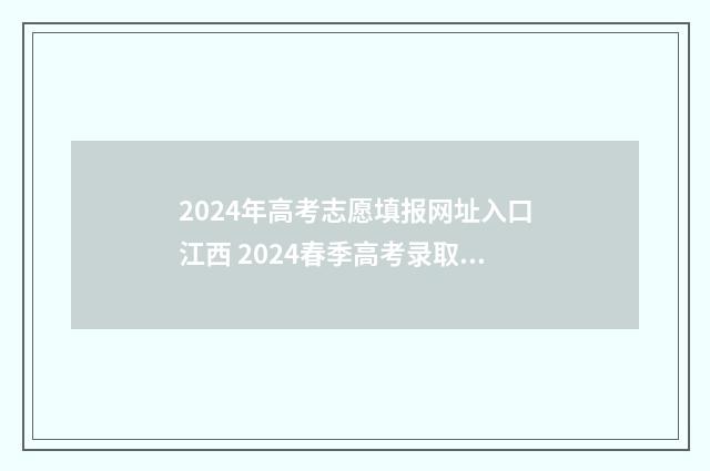2024年高考志愿填报网址入口江西 2024春季高考录取分数线