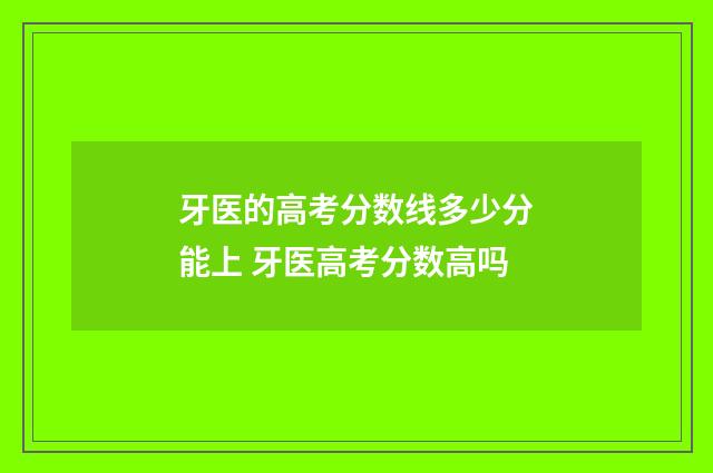 牙医的高考分数线多少分能上 牙医高考分数高吗