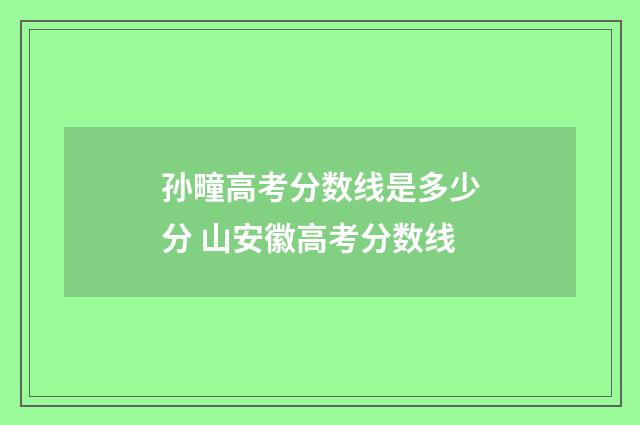 孙疃高考分数线是多少分 山安徽高考分数线