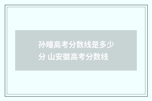 孙疃高考分数线是多少分 山安徽高考分数线