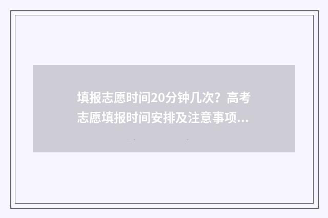 填报志愿时间20分钟几次?高考志愿填报时间安排及注意事项 填报志愿时间2024河南