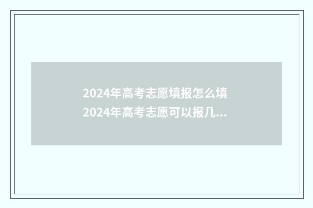 2024年高考志愿填报怎么填 2024年高考志愿可以报几个志愿