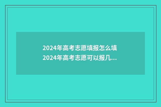 2024年高考志愿填报怎么填 2024年高考志愿可以报几个志愿