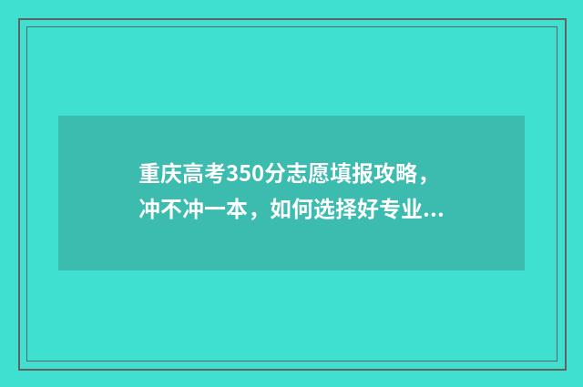 重庆高考350分志愿填报攻略，冲不冲一本，如何选择好专业 重庆350分能上什么高中