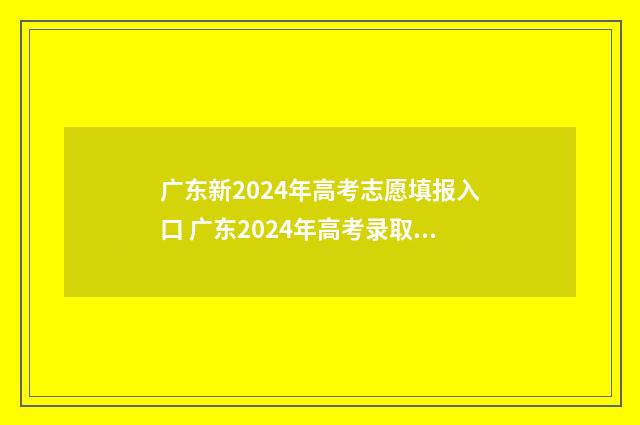广东新2024年高考志愿填报入口 广东2024年高考录取日程公布