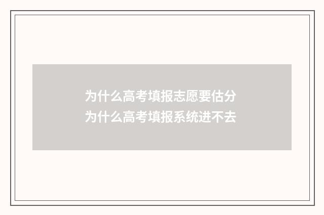 为什么高考填报志愿要估分 为什么高考填报系统进不去