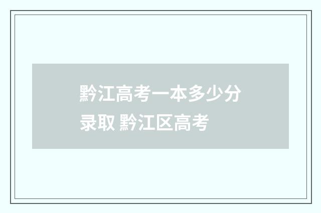 黔江高考一本多少分录取 黔江区高考