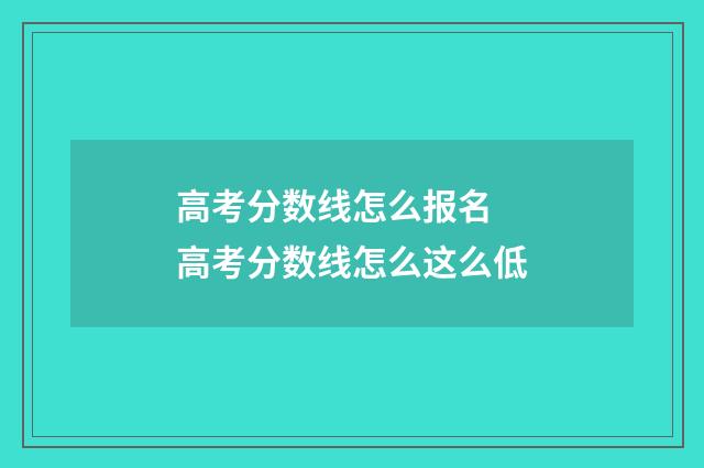 高考分数线怎么报名 高考分数线怎么这么低