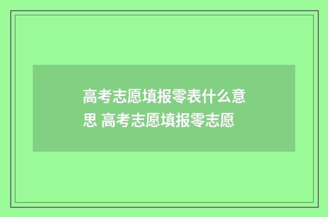 高考志愿填报零表什么意思 高考志愿填报零志愿