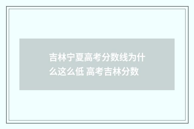 吉林宁夏高考分数线为什么这么低 高考吉林分数