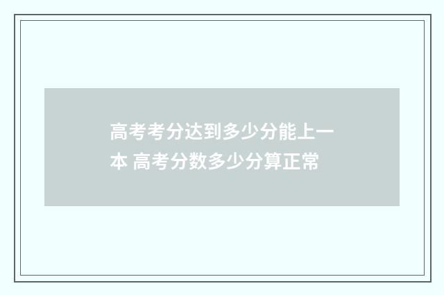 高考考分达到多少分能上一本 高考分数多少分算正常