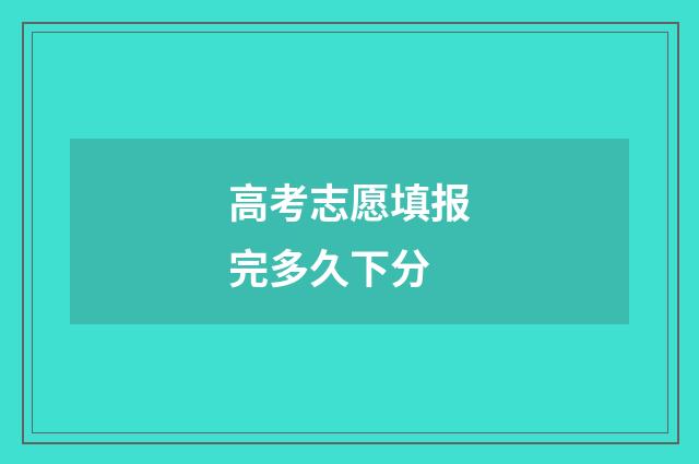 高考志愿填报完多久下分