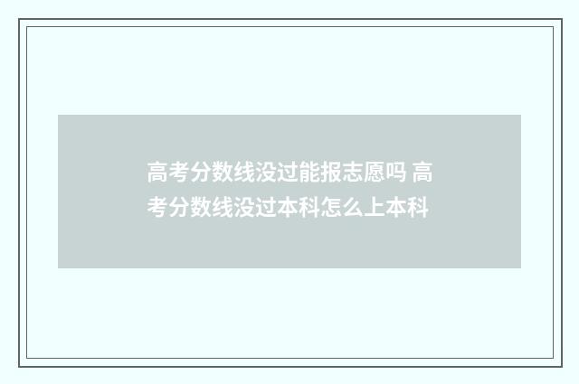 高考分数线没过能报志愿吗 高考分数线没过本科怎么上本科