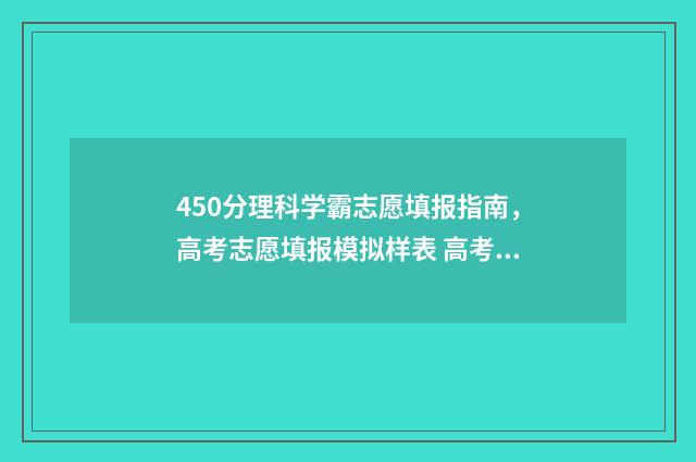 450分理科学霸志愿填报指南，高考志愿填报模拟样表 高考450分左右的理科大学
