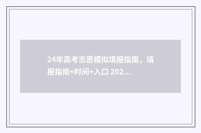 24年高考志愿模拟填报指南，填报指南+时间+入口 2021高考报志愿模拟