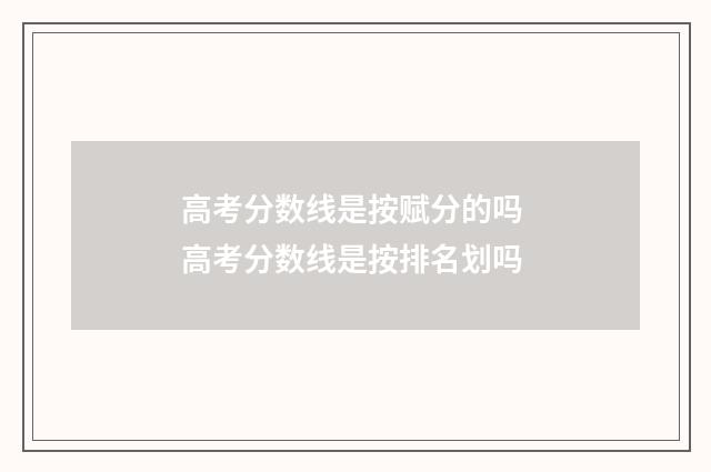 高考分数线是按赋分的吗 高考分数线是按排名划吗